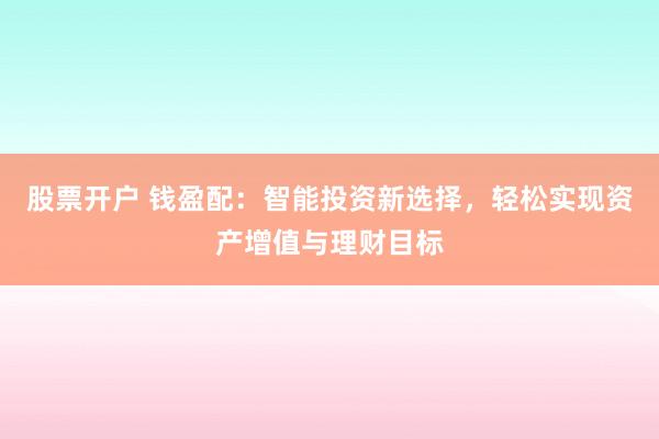 股票开户 钱盈配：智能投资新选择，轻松实现资产增值与理财目标