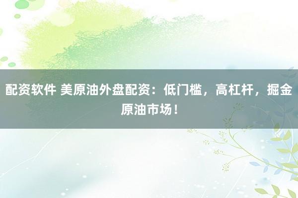 配资软件 美原油外盘配资：低门槛，高杠杆，掘金原油市场！