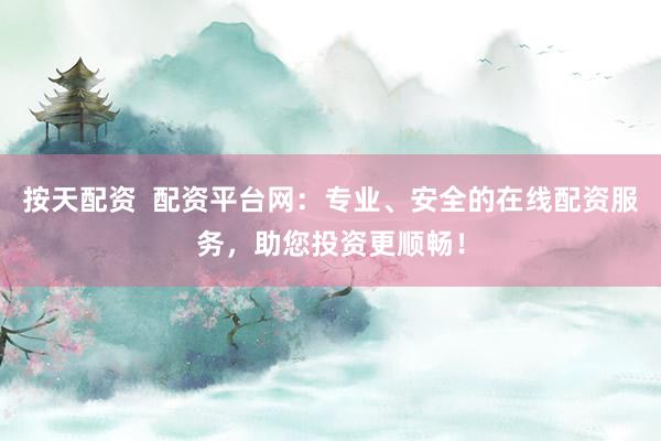 按天配资  配资平台网：专业、安全的在线配资服务，助您投资更顺畅！