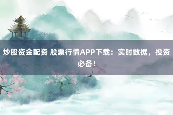 炒股资金配资 股票行情APP下载：实时数据，投资必备！