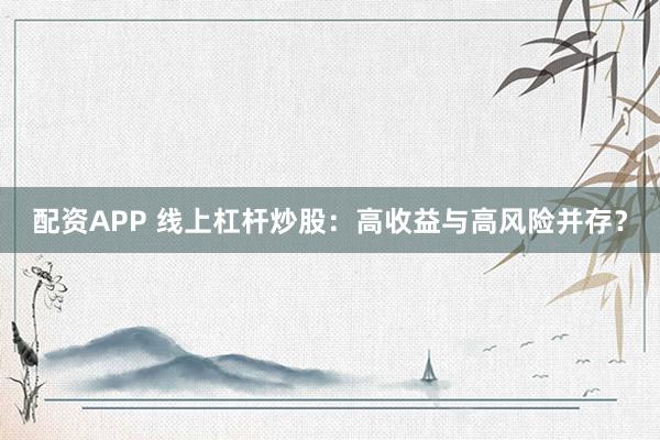 配资APP 线上杠杆炒股：高收益与高风险并存？