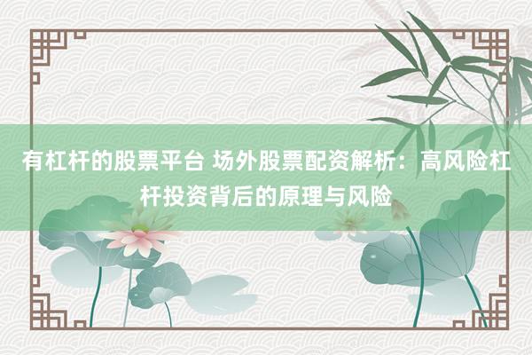 有杠杆的股票平台 场外股票配资解析：高风险杠杆投资背后的原理与风险