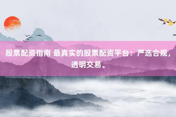 股票配资指南 最真实的股票配资平台：严选合规，透明交易。