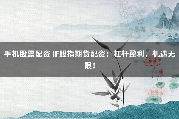 手机股票配资 IF股指期货配资：杠杆盈利，机遇无限！