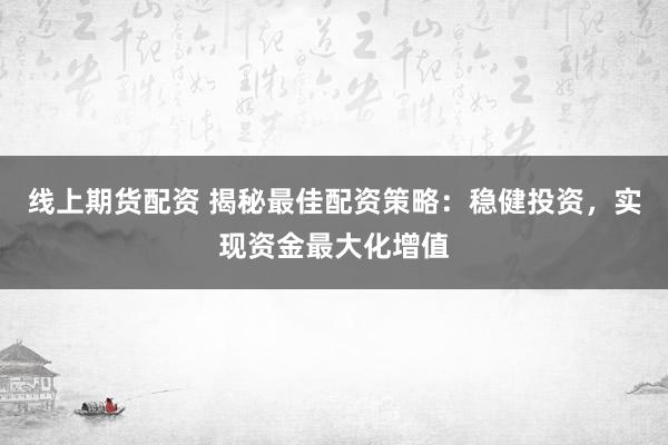 线上期货配资 揭秘最佳配资策略：稳健投资，实现资金最大化增值