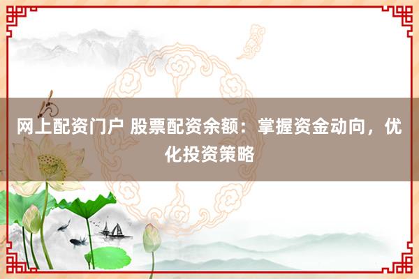 网上配资门户 股票配资余额：掌握资金动向，优化投资策略