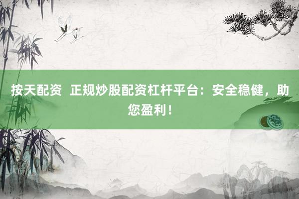 按天配资  正规炒股配资杠杆平台：安全稳健，助您盈利！