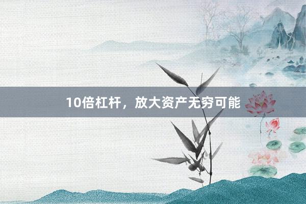 10倍杠杆,放大资产无穷可能