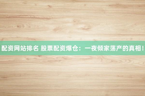 配资网站排名 股票配资爆仓:一夜倾家荡产的真相!