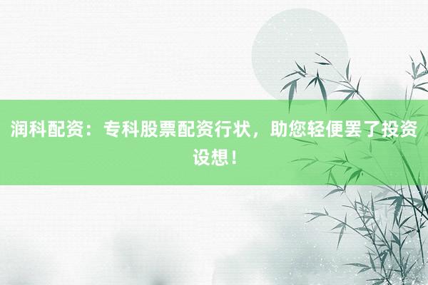 润科配资:专科股票配资行状,助您轻便罢了投资设想!