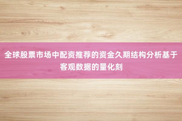 全球股票市场中配资推荐的资金久期结构分析基于客观数据的量化刻
