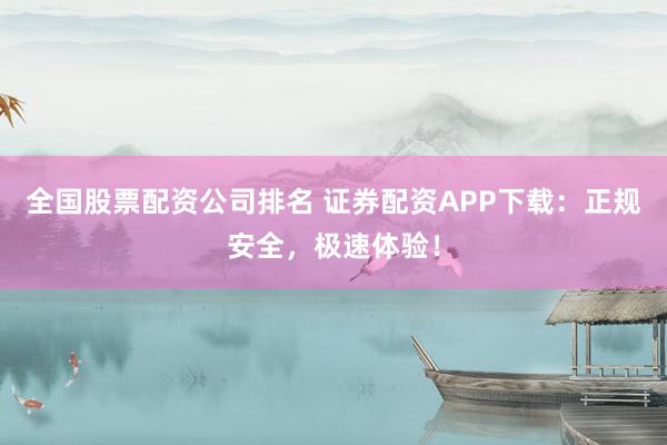 全国股票配资公司排名 证券配资APP下载:正规安全,极速体验!
