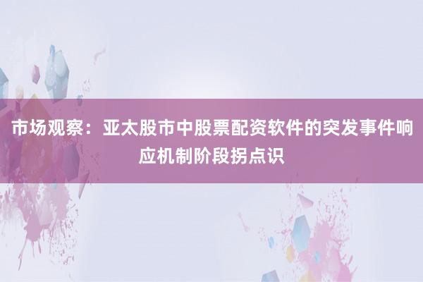 市场观察:亚太股市中股票配资软件的突发事件响应机制阶段拐点识