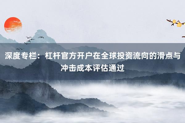 深度专栏:杠杆官方开户在全球投资流向的滑点与冲击成本评估通过