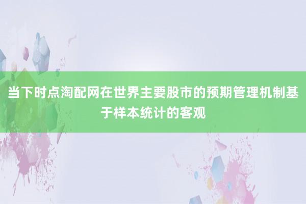 当下时点淘配网在世界主要股市的预期管理机制基于样本统计的客观
