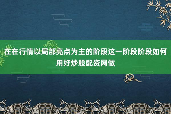 在在行情以局部亮点为主的阶段这一阶段阶段如何用好炒股配资网做